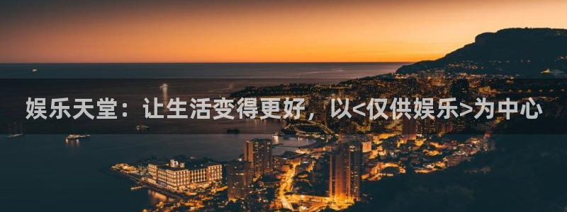 天富平台注册入口：娱乐天堂：让生活变得更好，以<仅供娱乐>为中心