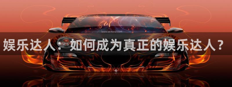 天富平台体育1招商：娱乐达人：如何成为真正的娱乐达人？