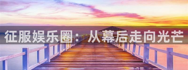天富平台主管：征服娱乐圈：从幕后走向光芒