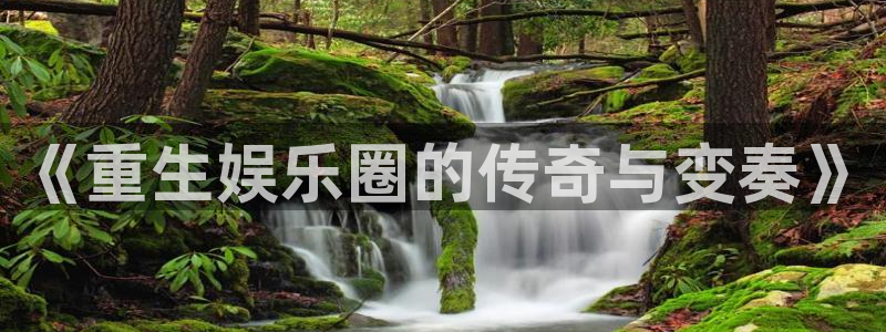 天富平台零能源集团：《重生娱乐圈的传奇与变奏》