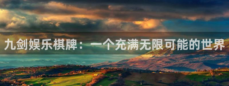 天富平台4登录：九剑娱乐棋牌：一个充满无限可能的世界