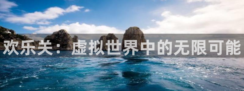 天富平台是啥：欢乐关：虚拟世界中的无限可能