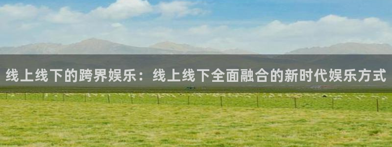 福建天富平台机电股份公司：线上线下的跨界娱乐：线上线下全面融合的新时代娱乐方式