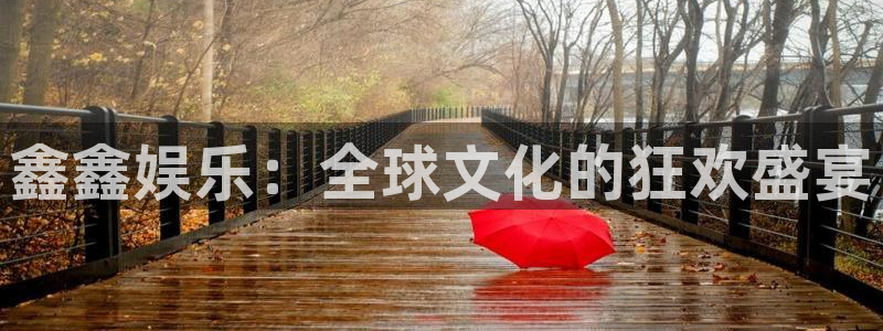 天富平台2平台注册：鑫鑫娱乐：全球文化的狂欢盛宴