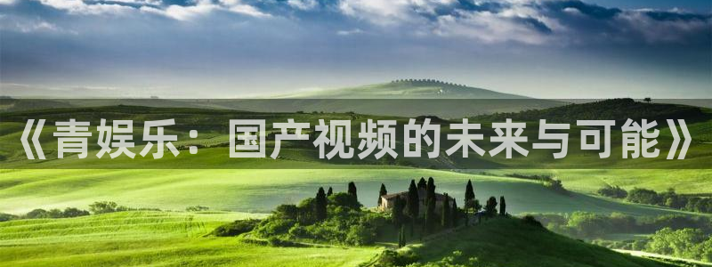 天富平台.com：《青娱乐：国产视频的未来与可能》