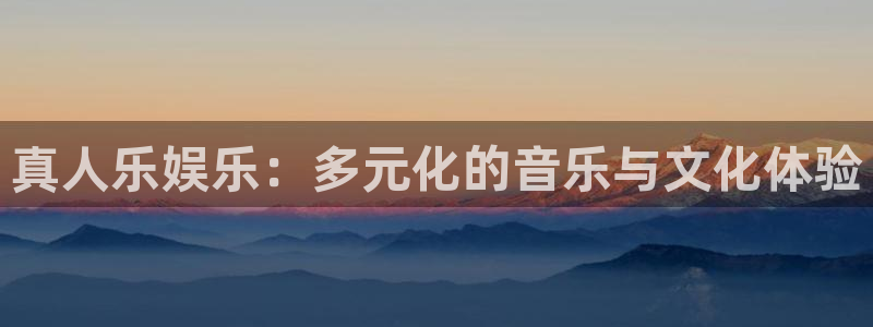 天富平台app哪个模式容易赢：真人乐娱乐：多元化的音乐与文化体验