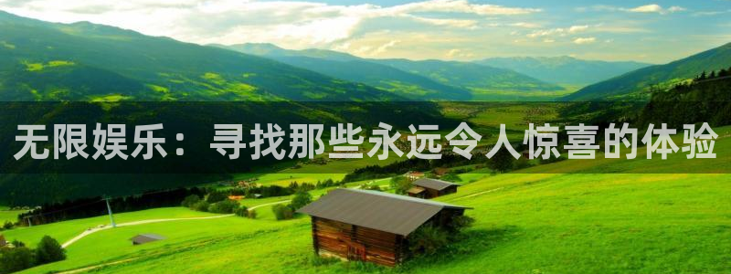 南宫天富平台官网版：无限娱乐：寻找那些永远令人惊喜的体验