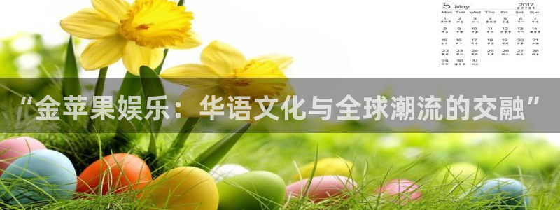 天富平台kgame：“金苹果娱乐：华语文化与全球潮流的交融”